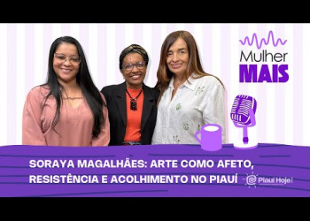 Soraya Magalhães: arte como afeto, resistência e acolhimento no Piauí | Mulher Mais Podcast