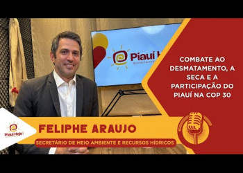 Secretário Feliphe Araújo detalha ações do Meio Ambiente no Piauí e planos para a COP 30