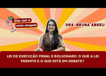 Lei de Execução Penal e Bolsonaro: o que a lei permite e o que está em debate?