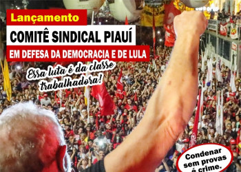 Sindicatos do PI lançam comitês em defesa de Lula e da democracia