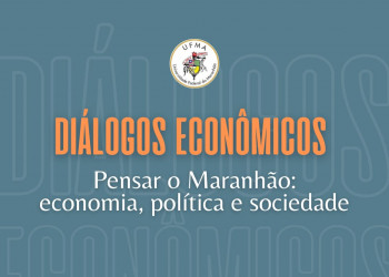 Diálogos Econômicos - Pensar o Maranhão: economia, política e sociedade!