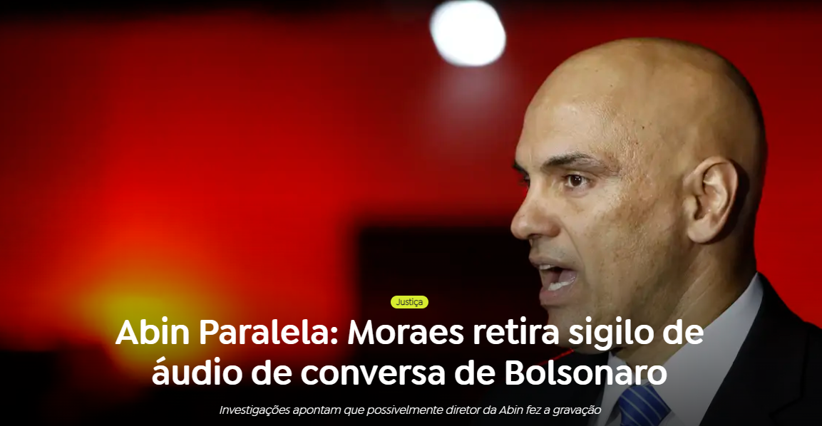 Abin Paralela: Morais retira sigilo de áudio de conversa de Bolsonaro. Investigações apontam que possivelmente diretor da Abin fez gravação